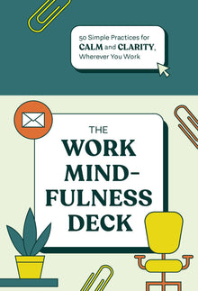 The Work Mindfulness Deck: 50 Simple Practices for Calm and Clarity Wherever You Work
