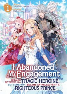 I Abandoned My Engagement Because My Sister Is a Tragic Heroine But Somehow I Became Entangled with a Righteous Prince (Light Novel) Vol.1